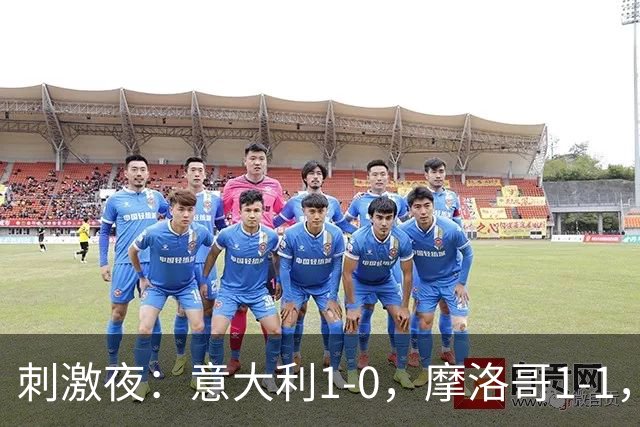 刺激夜：意大利1-0，摩洛哥1-1，克罗地亚2-1，中国U19男足0-3
