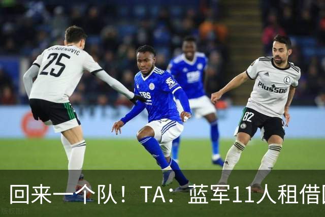 回来一个队！TA：蓝军11人租借回归未来各异 杰克逊等3人可能留用