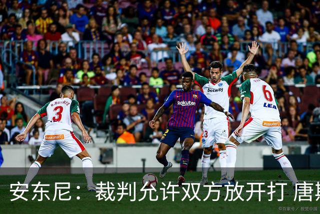安东尼：裁判允许双方放开打 唐斯抱文班&布伦森被撞都没吹