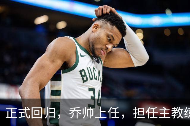 正式回归，乔帅上任，担任主教练，新球队曝光，曾执教中国男篮