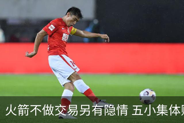 火箭不做交易另有隐情 五小集体贬值换不动了？