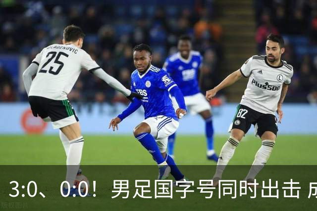3:0、0:0！男足国字号同时出击 成年男足战平泰国 U23大胜塔吉克！